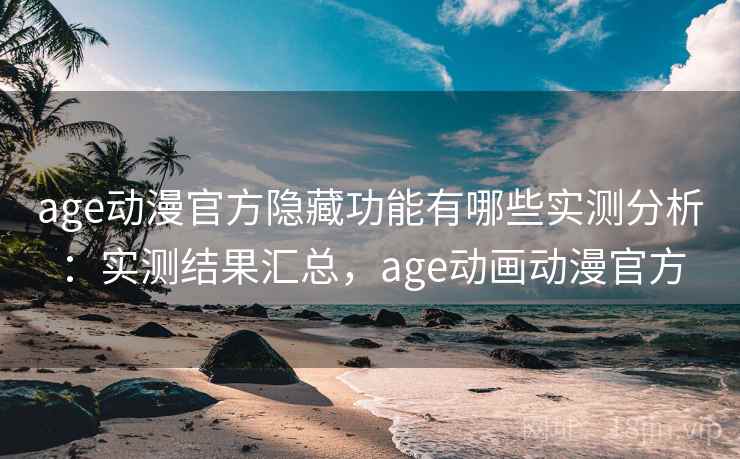 age动漫官方隐藏功能有哪些实测分析:实测结果汇总,age动画动漫官方 age动漫官方隐藏功能有哪些实测分析:实测结果汇总,age动画动漫官方