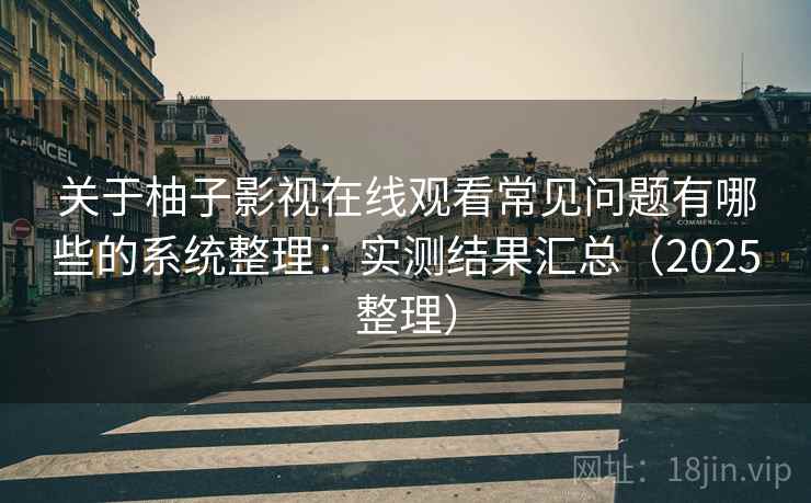 关于柚子影视在线观看常见问题有哪些的系统整理：实测结果汇总（2025整理）