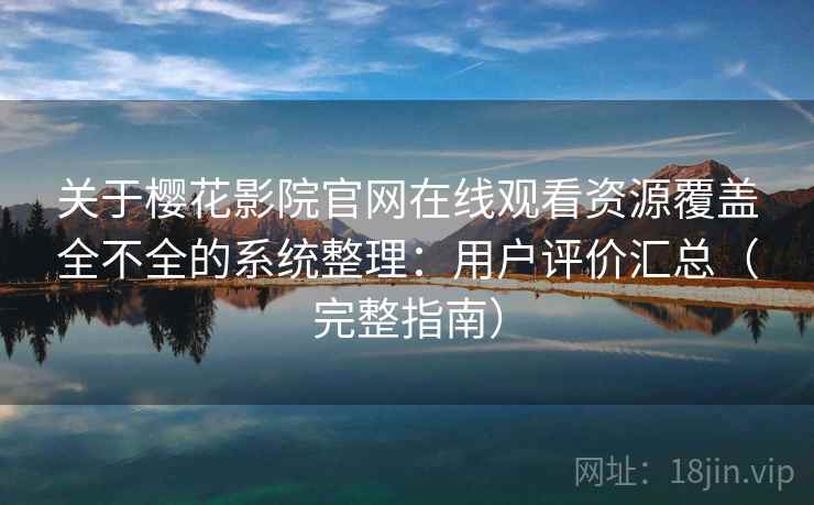 关于樱花影院官网在线观看资源覆盖全不全的系统整理：用户评价汇总（完整指南）