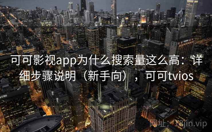 可可影视app为什么搜索量这么高：详细步骤说明（新手向），可可tvios