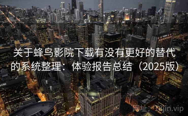 关于蜂鸟影院下载有没有更好的替代的系统整理：体验报告总结（2025版）