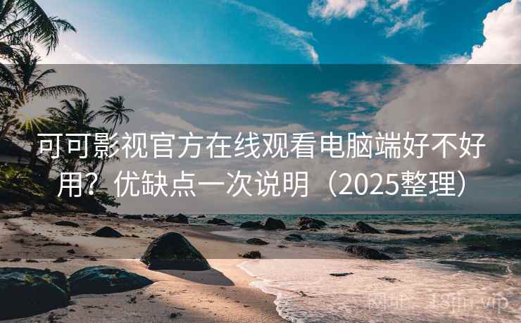可可影视官方在线观看电脑端好不好用？优缺点一次说明（2025整理）