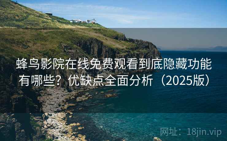 蜂鸟影院在线免费观看到底隐藏功能有哪些？优缺点全面分析（2025版）
