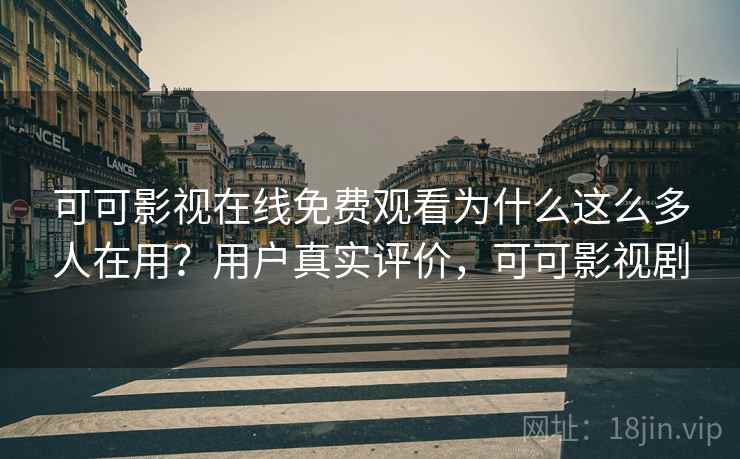 可可影视在线免费观看为什么这么多人在用？用户真实评价，可可影视剧