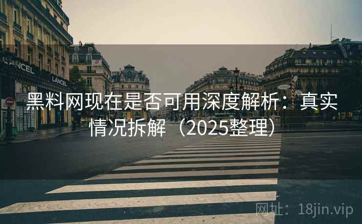 黑料网现在是否可用深度解析：真实情况拆解（2025整理）