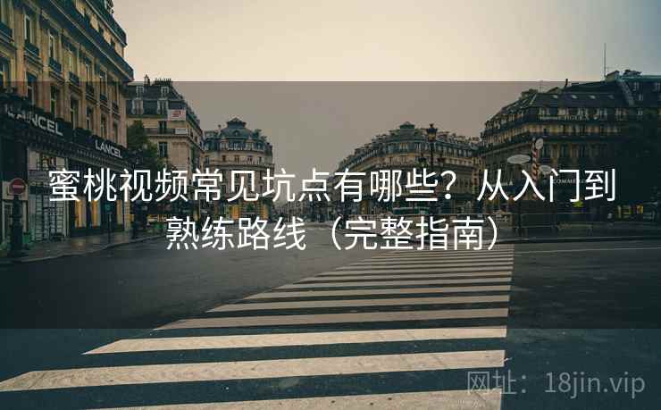 蜜桃视频常见坑点有哪些？从入门到熟练路线（完整指南）