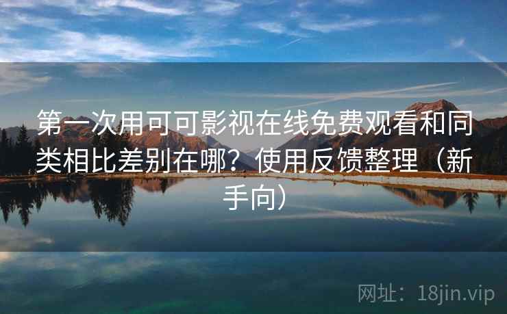 第一次用可可影视在线免费观看和同类相比差别在哪？使用反馈整理（新手向）