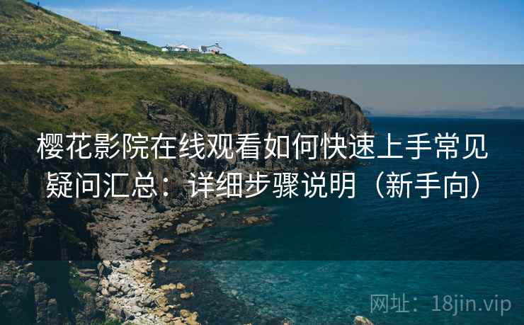 樱花影院在线观看如何快速上手常见疑问汇总:详细步骤说明(新手向) 樱花影院在线观看如何快速上手常见疑问汇总:详细步骤说明(新手向)