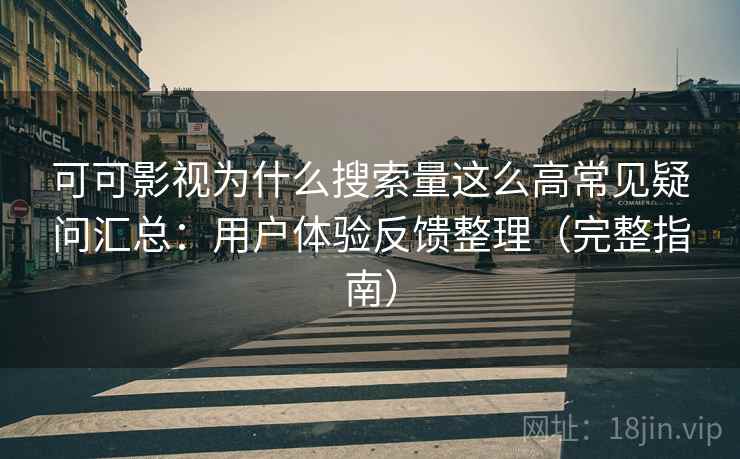 可可影视为什么搜索量这么高常见疑问汇总:用户体验反馈整理(完整指南) 可可影视为什么搜索量这么高常见疑问汇总:用户体验反馈整理(完整指南)