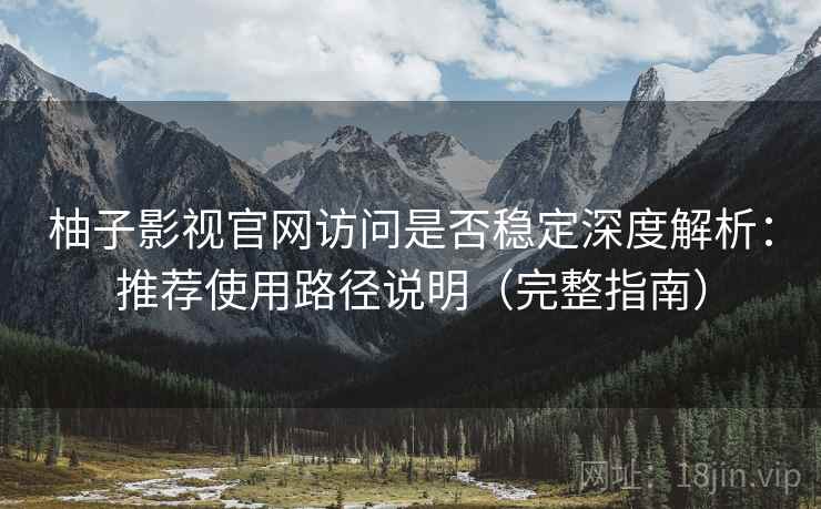 柚子影视官网访问是否稳定深度解析:推荐使用路径说明(完整指南) 柚子影视官网访问是否稳定深度解析:推荐使用路径说明(完整指南)