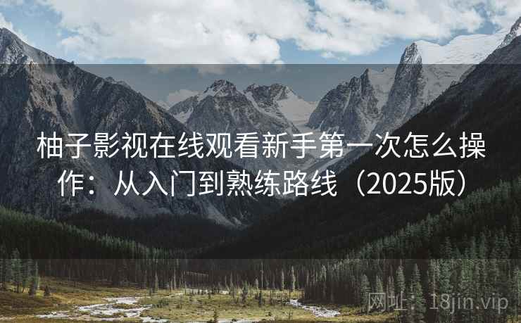 柚子影视在线观看新手第一次怎么操作:从入门到熟练路线(2025版) 柚子影视在线观看新手第一次怎么操作:从入门到熟练路线(2025版)